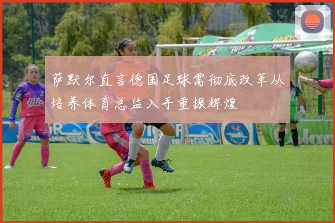 萨默尔直言德国足球需彻底改革从培养体育总监入手重振辉煌