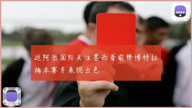 迈阿密国际关注墨西哥前锋博特拉梅本赛季表现出色