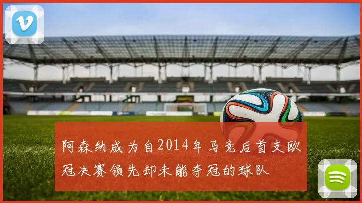 阿森纳成为自2014年马竞后首支欧冠决赛领先却未能夺冠的球队