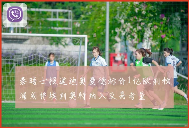 泰晤士报道迪奥曼德标价1亿欧利物浦或将埃利奥特纳入交易考量