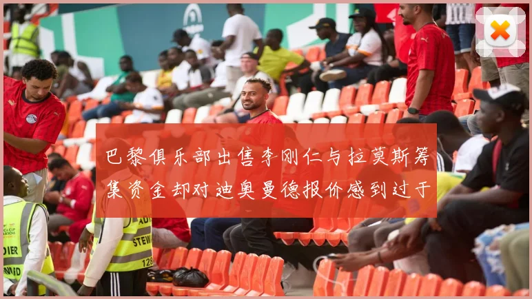 巴黎俱乐部出售李刚仁与拉莫斯筹集资金却对迪奥曼德报价感到过于昂贵