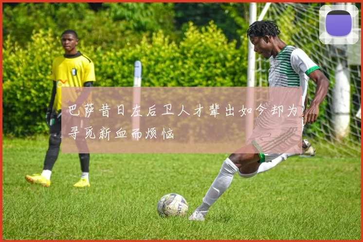 巴萨昔日左后卫人才辈出如今却为寻觅新血而烦恼