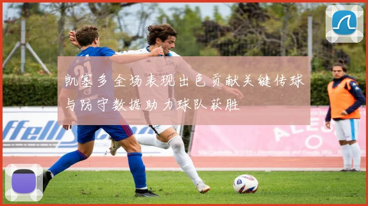 凯塞多全场表现出色贡献关键传球与防守数据助力球队获胜