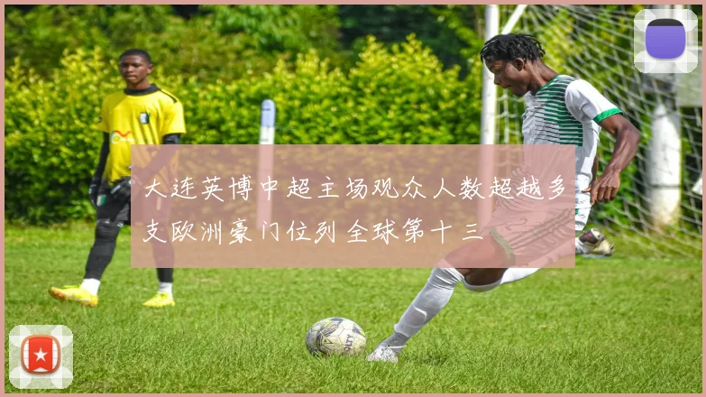 大连英博中超主场观众人数超越多支欧洲豪门位列全球第十三
