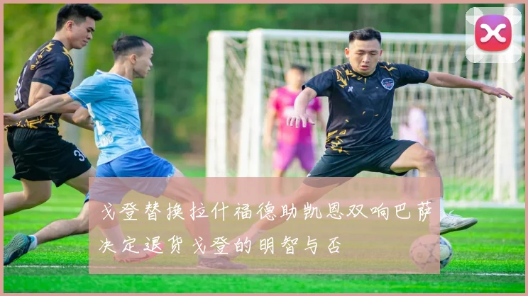戈登替换拉什福德助凯恩双响巴萨决定退货戈登的明智与否