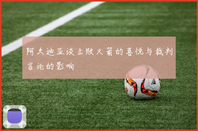 阿夫迪亚谈击败火箭的喜悦与裁判言论的影响