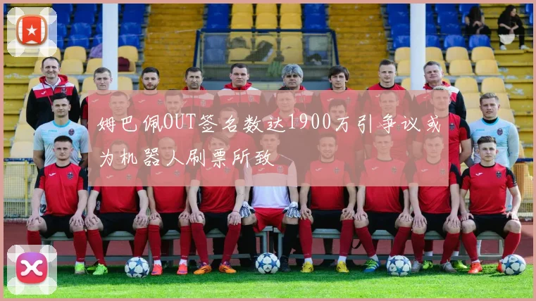 姆巴佩OUT签名数达1900万引争议或为机器人刷票所致