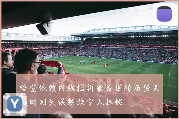 哈登依赖内线挡拆能否逆转局势关键时刻失误频频令人担忧