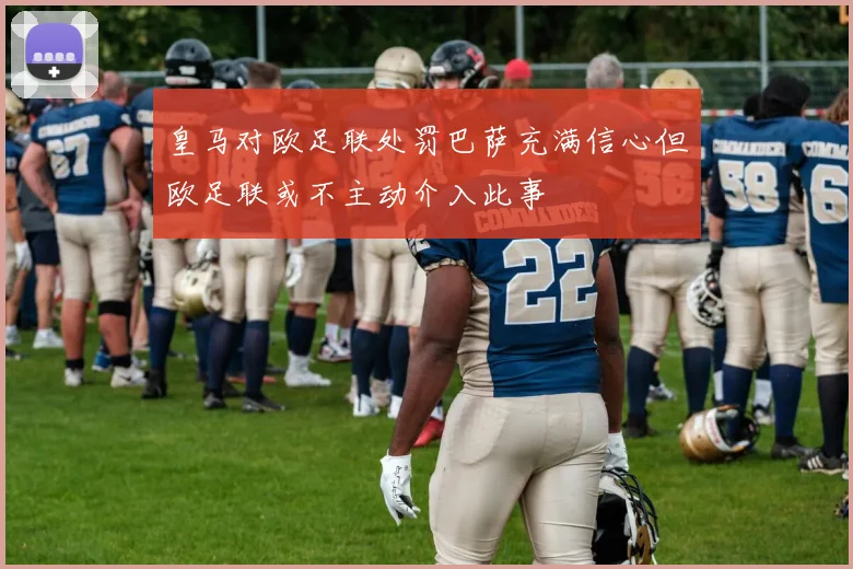 皇马对欧足联处罚巴萨充满信心但欧足联或不主动介入此事